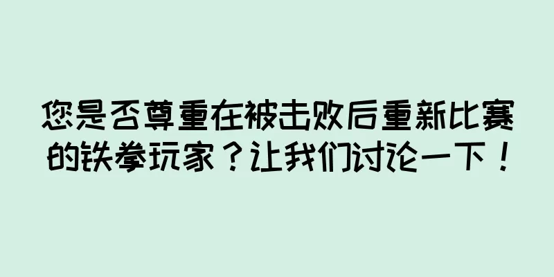您是否尊重在被击败后重新比赛的铁拳玩家？让我们讨论一下！